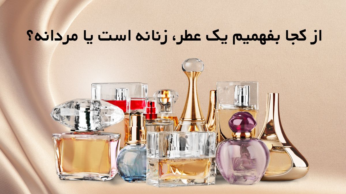 از کجا بفهمیم یک عطر، زنانه است یا مردانه؟
