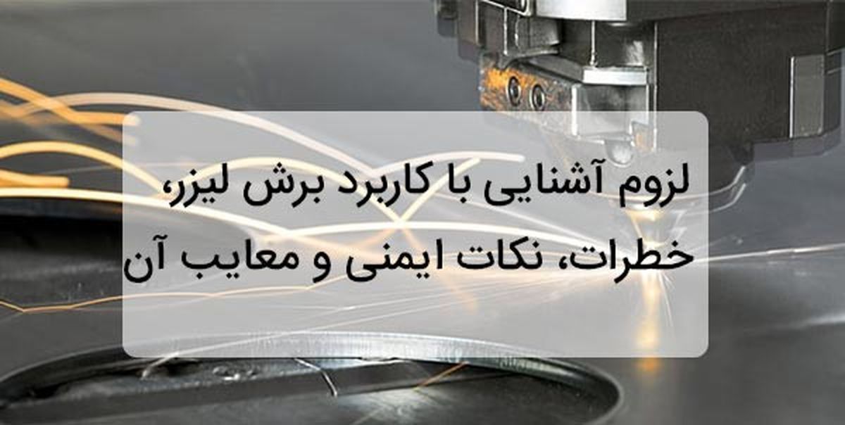لزوم آشنایی با کاربرد برش لیزر، خطرات، نکات ایمنی و معایب آن