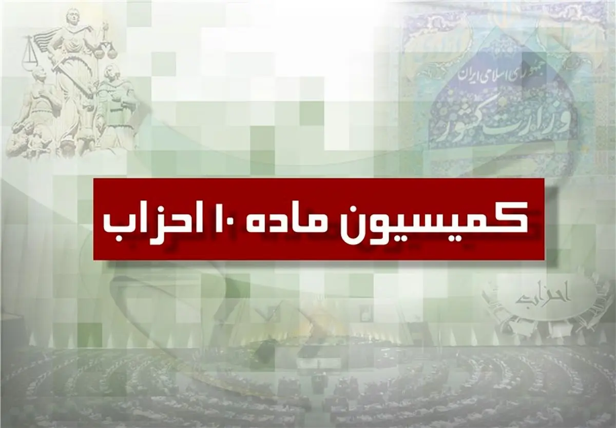 اعضای کمیسیون ماده 10 احزاب مشخص شدند