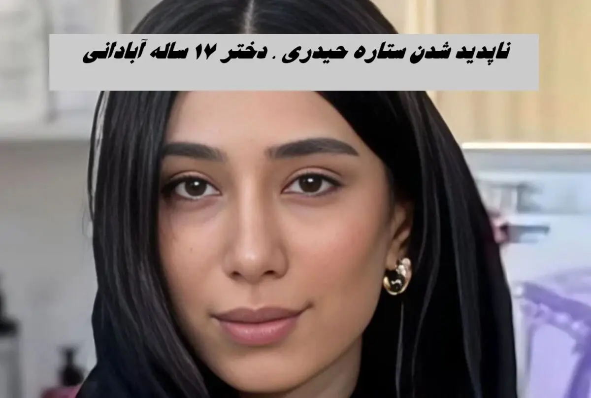 ناپدید شدن ستاره حیدری ، دختر ۱۷ ساله آبادانی | ماجرا چیست ؟ 