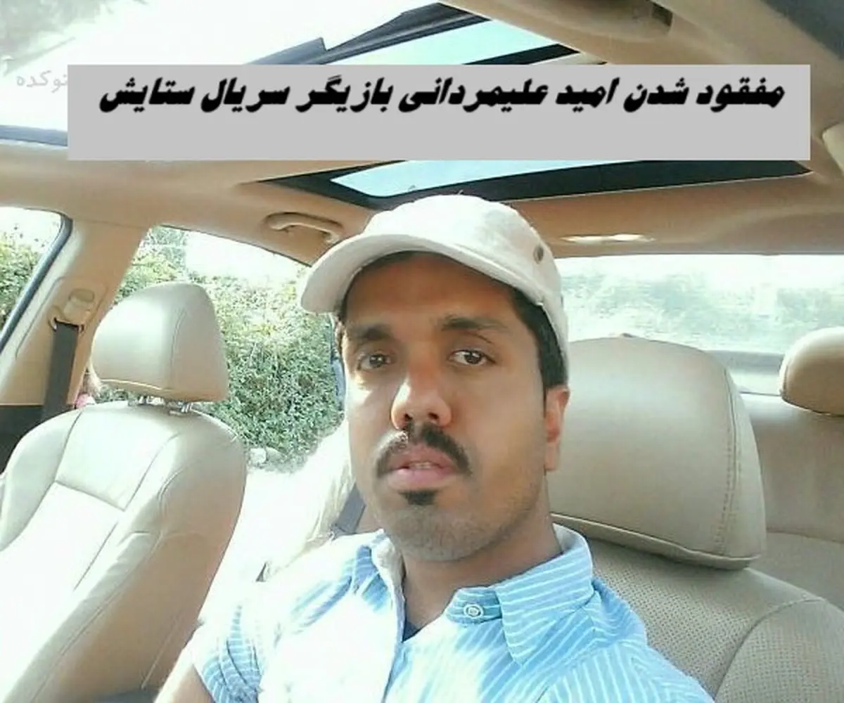 مفقود شدن امید علیمردانی بازیگر سریال ستایش 