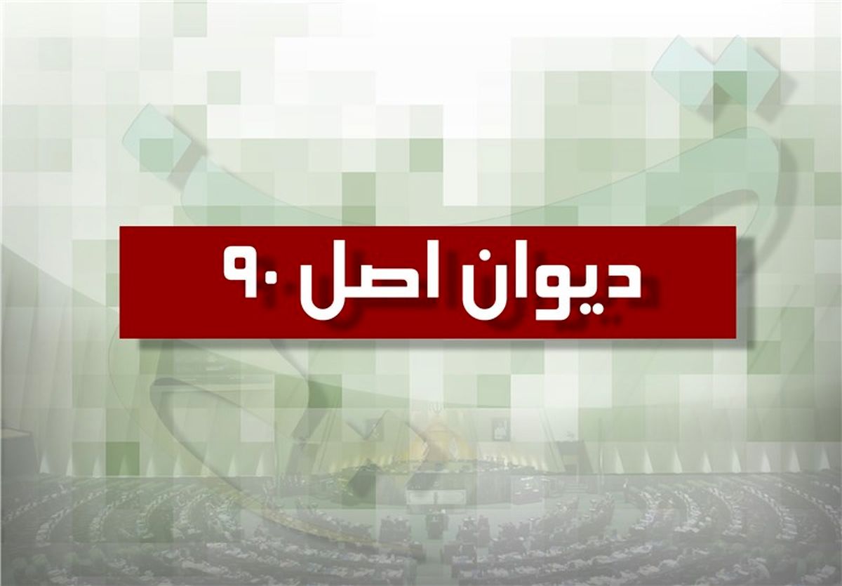 دیوان اصل ۹۰ به زودی در مجلس تشکیل می‌شود
