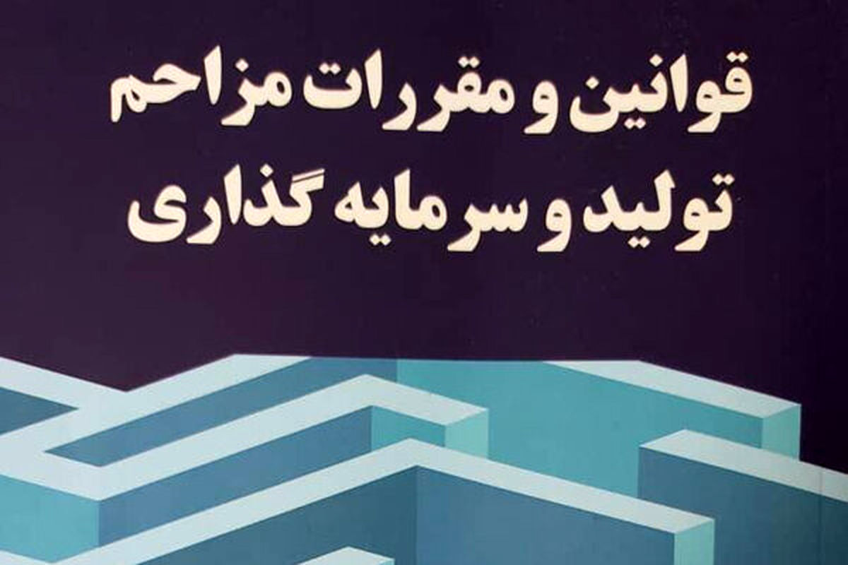 کتاب «قوانین و مقررات مزاحم تولید و سرمایه‌گذاری» منتشر شد