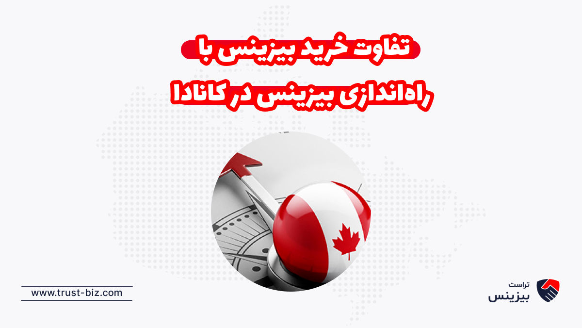 تفاوت خرید بیزینس با راه‌اندازی بیزینس در کانادا
