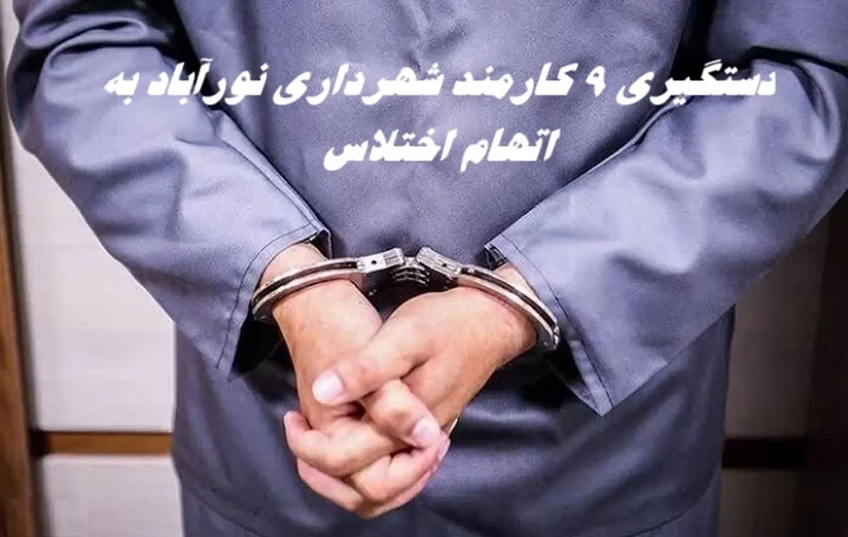 دستگیری 9 کارمند شهرداری نورآباد به اتهام اختلاس + جزئیات