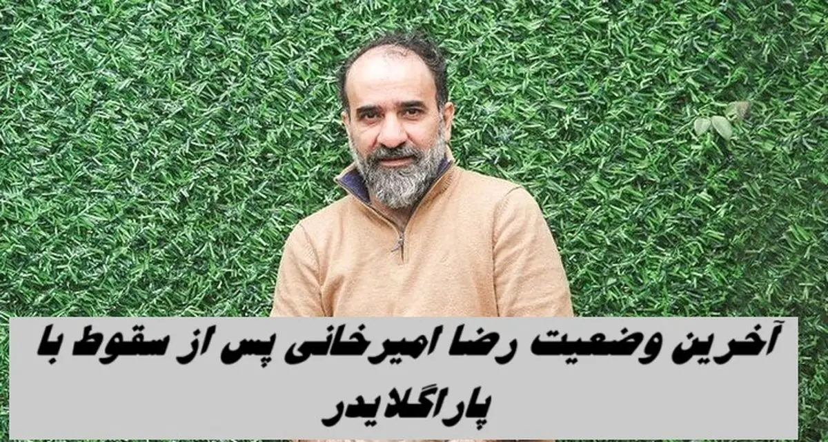 آخرین وضعیت رضا امیرخانی پس از سقوط با پاراگلایدر