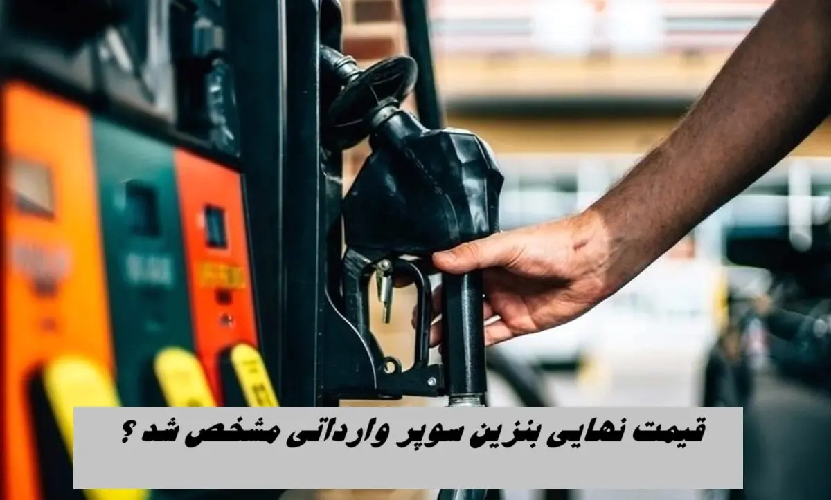 قیمت نهایی بنزین سوپر وارداتی مشخص شد ؟