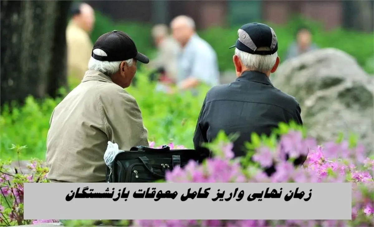 زمان نهایی واریز کامل معوقات بازنشستگان تامین اجتماعی + مبلغ واریزی