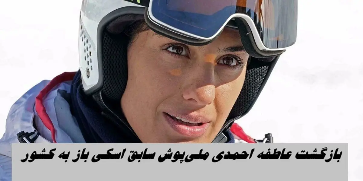 عاطفه احمدی ملی‌پوش سابق اسکی به ایران بازگشت