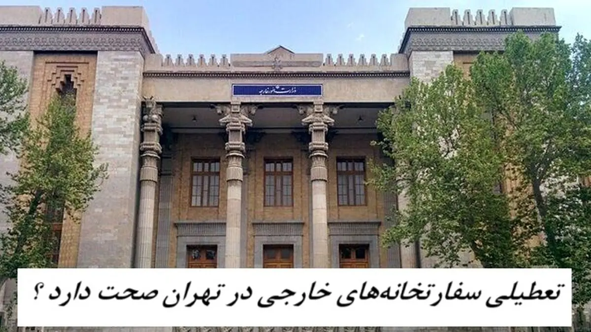 تعطیلی سفارتخانه‌های خارجی در تهران صحت دارد ؟ 
