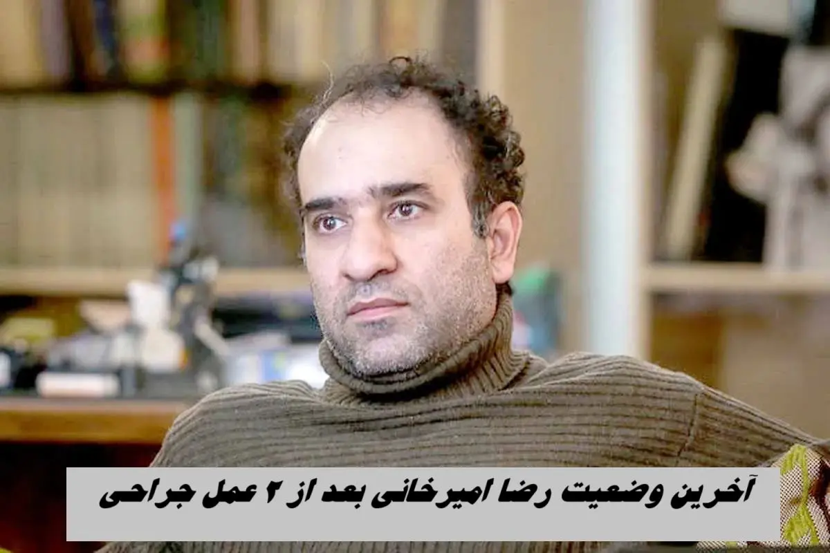 آخرین وضعیت رضا امیرخانی بعد از 2 عمل جراحی